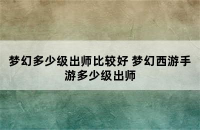 梦幻多少级出师比较好 梦幻西游手游多少级出师